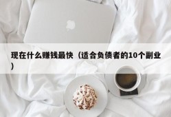 现在什么赚钱最快（适合负债者的10个副业）