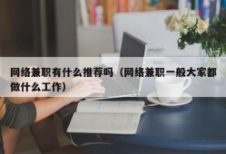 网络兼职有什么推荐吗（网络兼职一般大家都做什么工作）