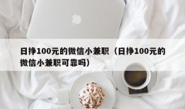 日挣100元的微信小兼职（日挣100元的微信小兼职可靠吗）