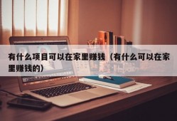 有什么项目可以在家里赚钱（有什么可以在家里赚钱的）