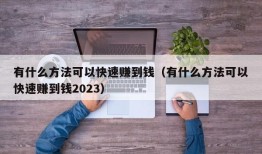 有什么方法可以快速赚到钱（有什么方法可以快速赚到钱2023）