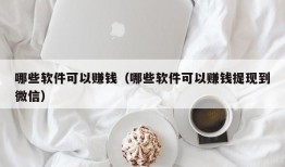 哪些软件可以赚钱（哪些软件可以赚钱提现到微信）