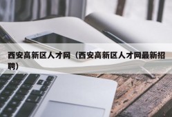 西安高新区人才网（西安高新区人才网最新招聘）