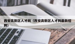 西安高新区人才网（西安高新区人才网最新招聘）