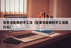 在家也能做的手工活（在家也能做的手工活是什么）