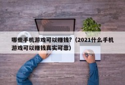 哪些手机游戏可以赚钱?（2021什么手机游戏可以赚钱真实可靠）