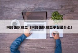 网络兼职联盟（网络兼职联盟平台是什么）