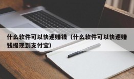 什么软件可以快速赚钱（什么软件可以快速赚钱提现到支付宝）