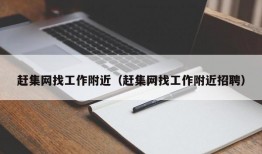 赶集网找工作附近（赶集网找工作附近招聘）