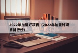 2022年加盟好项目（2022年加盟好项目排行榜）