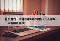 什么游戏一天可以赚1000块钱（什么游戏一天能赚几块钱）