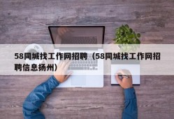 58同城找工作网招聘（58同城找工作网招聘信息扬州）