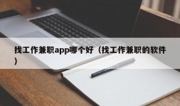 找工作兼职app哪个好（找工作兼职的软件）