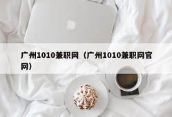 广州1010兼职网（广州1010兼职网官网）