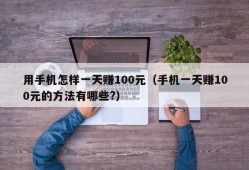 用手机怎样一天赚100元（手机一天赚100元的方法有哪些?）