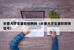 长春大学生兼职招聘网（长春大学生兼职群微信号）