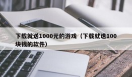 下载就送1000元的游戏（下载就送100块钱的软件）