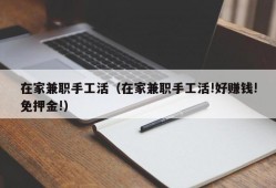 在家兼职手工活（在家兼职手工活!好赚钱!免押金!）