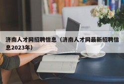 济南人才网招聘信息（济南人才网最新招聘信息2023年）