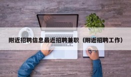 附近招聘信息最近招聘兼职（附近招聘工作）