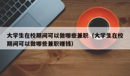 大学生在校期间可以做哪些兼职（大学生在校期间可以做哪些兼职赚钱）