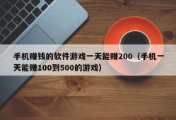 手机赚钱的软件游戏一天能赚200（手机一天能赚100到500的游戏）