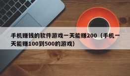 手机赚钱的软件游戏一天能赚200（手机一天能赚100到500的游戏）