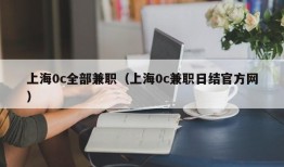 上海0c全部兼职（上海0c兼职日结官方网）