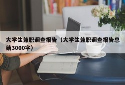 大学生兼职调查报告（大学生兼职调查报告总结3000字）