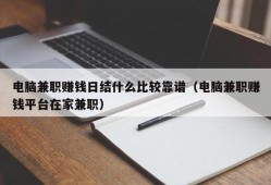 电脑兼职赚钱日结什么比较靠谱（电脑兼职赚钱平台在家兼职）