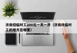 济南招临时工200元一天一开（济南找临时工的地方在哪里）