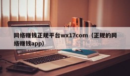 网络赚钱正规平台wx17com（正规的网络赚钱app）