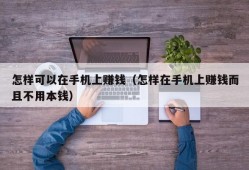 怎样可以在手机上赚钱（怎样在手机上赚钱而且不用本钱）