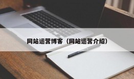 网站运营博客（网站运营介绍）