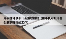 用手机可以干什么兼职赚钱（用手机可以干什么兼职赚钱的工作）