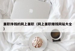 兼职挣钱的网上兼职（网上兼职赚钱网站大全）