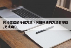 网络靠谱的挣钱方法（网络挣钱的方法有哪些,更成功!）