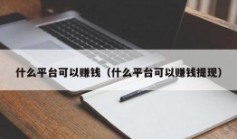 什么平台可以赚钱（什么平台可以赚钱提现）