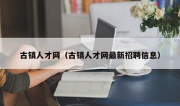 古镇人才网（古镇人才网最新招聘信息）