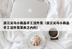 浙江义乌小商品手工活外发（浙江义乌小商品手工活外发发夹之内的）