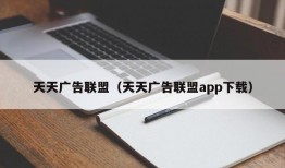 天天广告联盟（天天广告联盟app下载）