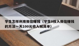 学生怎样利用微信赚钱（学生0投入微信赚钱的方法一天100元收入贼简单）