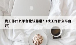 找工作什么平台比较靠谱?（找工作什么平台好）