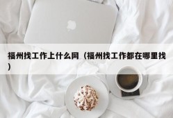 福州找工作上什么网（福州找工作都在哪里找）