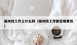 福州找工作上什么网（福州找工作都在哪里找）