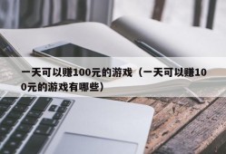 一天可以赚100元的游戏（一天可以赚100元的游戏有哪些）