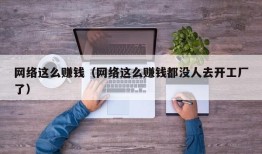 网络这么赚钱（网络这么赚钱都没人去开工厂了）