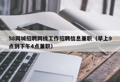 58同城招聘网找工作招聘信息兼职（早上9点到下午4点兼职）