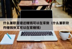 什么兼职靠谱还赚钱可以在家做（什么兼职软件赚钱快又可以在家赚钱）