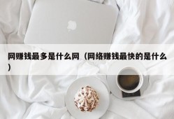 网赚钱最多是什么网（网络赚钱最快的是什么）